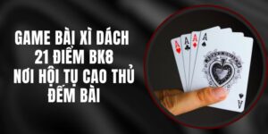 Game Bài Xì Dách 21 Điểm BK8 – Nơi Hội Tụ Cao Thủ Đếm Bài