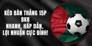 Kèo Bàn Thắng 15p BK8 – Nhanh, Hấp Dẫn, Lợi Nhuận Cực Đỉnh!