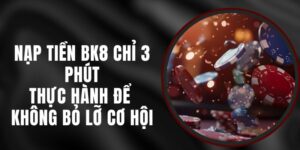 Nạp Tiền BK8 Chỉ 3 Phút – Thực Hành Để Không Bỏ Lỡ Cơ Hội