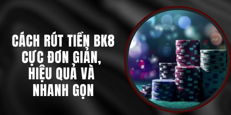 Cách Rút Tiền BK8 – Cực Đơn Giản, Hiệu Quả Và Nhanh Gọn
